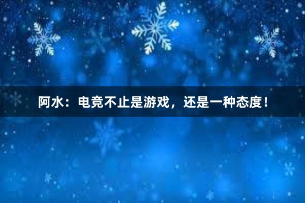 阿水：电竞不止是游戏，还是一种态度！