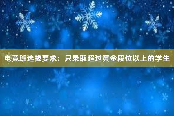 电竞班选拔要求：只录取超过黄金段位以上的学生