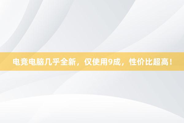 电竞电脑几乎全新，仅使用9成，性价比超高！