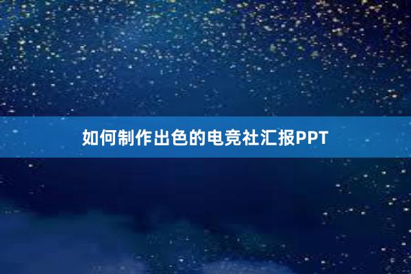 如何制作出色的电竞社汇报PPT