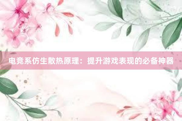 电竞系仿生散热原理：提升游戏表现的必备神器