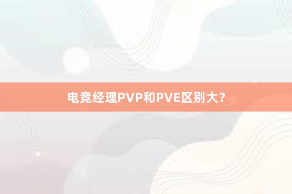 电竞经理PVP和PVE区别大？