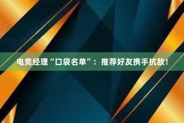 电竞经理“口袋名单”：推荐好友携手抗敌！