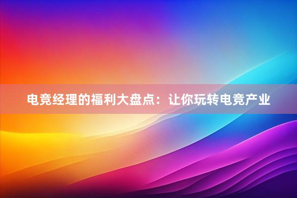 电竞经理的福利大盘点：让你玩转电竞产业