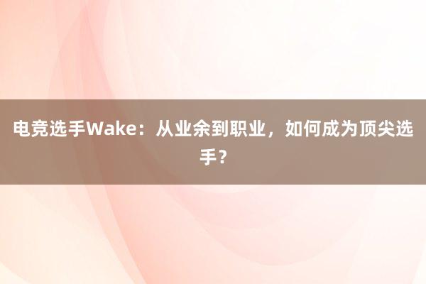 电竞选手Wake：从业余到职业，如何成为顶尖选手？