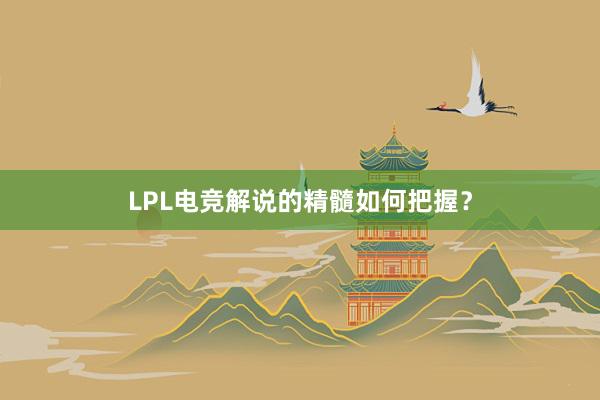 LPL电竞解说的精髓如何把握？