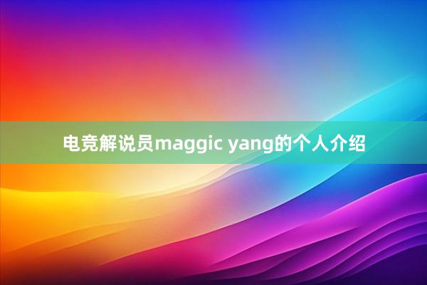 电竞解说员maggic yang的个人介绍