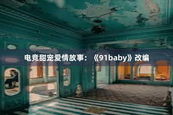 电竞甜宠爱情故事：《91baby》改编