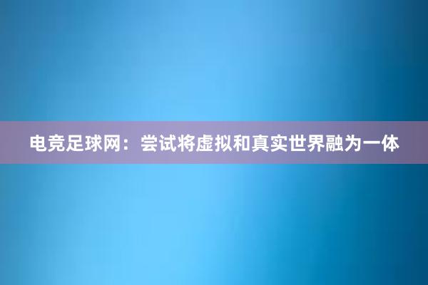 电竞足球网：尝试将虚拟和真实世界融为一体