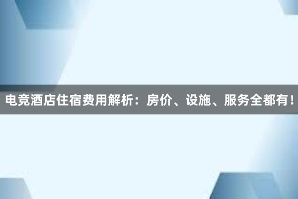 电竞酒店住宿费用解析：房价、设施、服务全都有！