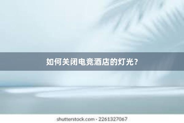 如何关闭电竞酒店的灯光？