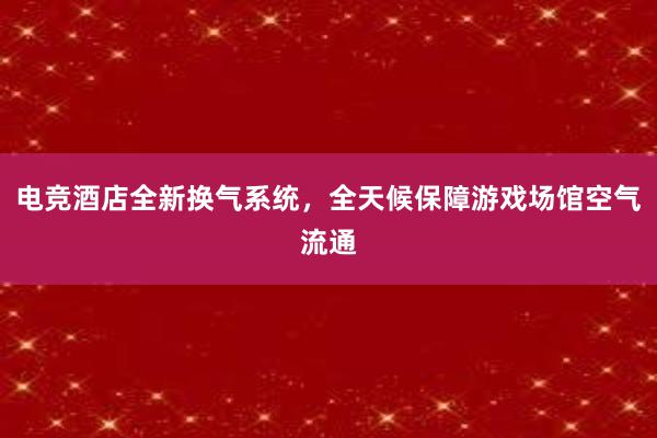 电竞酒店全新换气系统，全天候保障游戏场馆空气流通