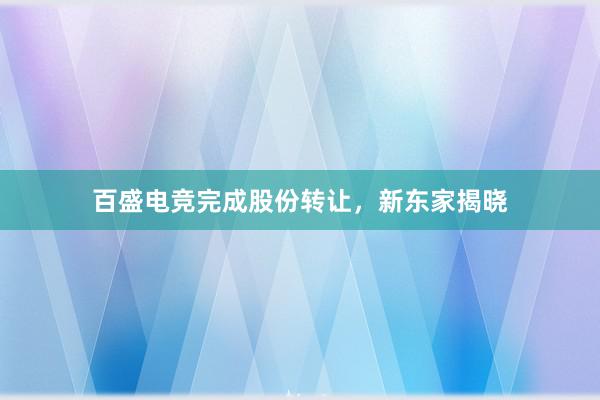 百盛电竞完成股份转让，新东家揭晓