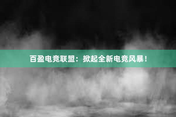 百盈电竞联盟：掀起全新电竞风暴！