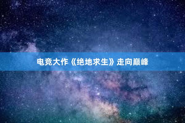 电竞大作《绝地求生》走向巅峰