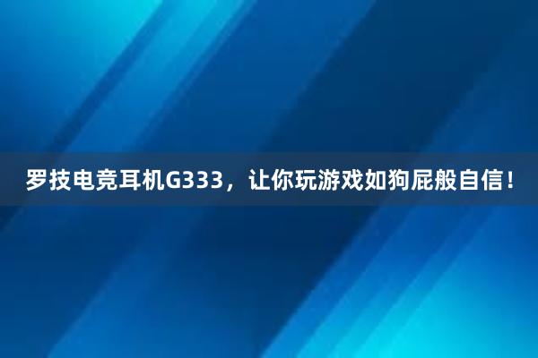 罗技电竞耳机G333，让你玩游戏如狗屁般自信！