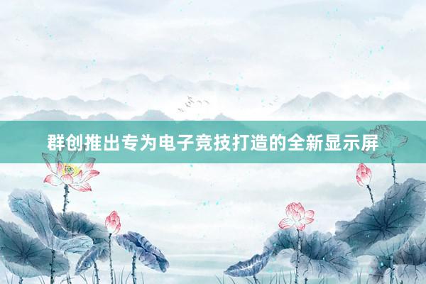 群创推出专为电子竞技打造的全新显示屏