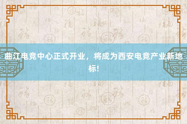 曲江电竞中心正式开业，将成为西安电竞产业新地标!