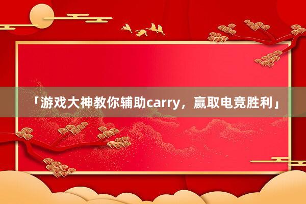 「游戏大神教你辅助carry，赢取电竞胜利」