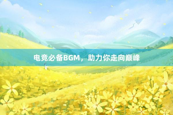 电竞必备BGM，助力你走向巅峰