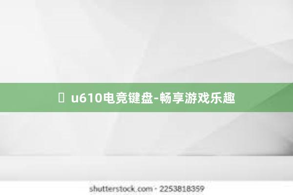 u610电竞键盘-畅享游戏乐趣