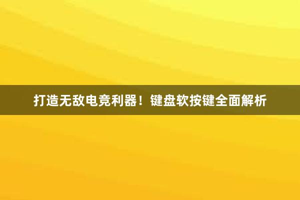 打造无敌电竞利器！键盘软按键全面解析