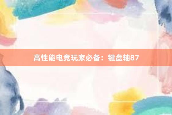 高性能电竞玩家必备：键盘轴87