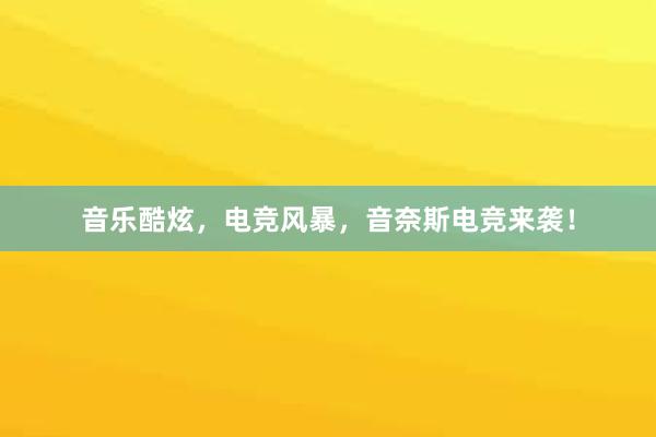 音乐酷炫，电竞风暴，音奈斯电竞来袭！