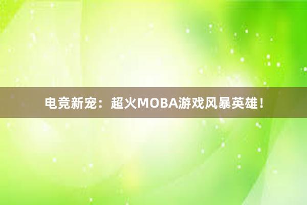 电竞新宠：超火MOBA游戏风暴英雄！