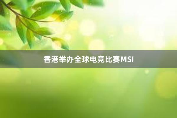 香港举办全球电竞比赛MSI